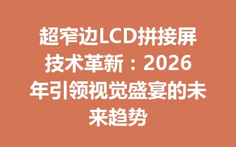 超窄边LCD拼接屏技术革新：2026年引领视觉盛宴的未来趋势
