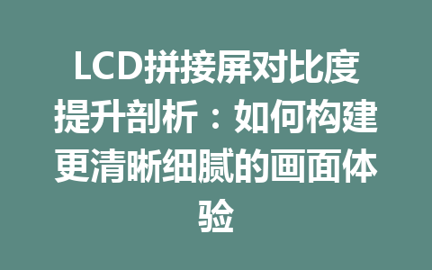 LCD拼接屏对比度提升剖析：如何构建更清晰细腻的画面体验