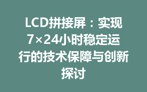 LCD拼接屏：实现7×24小时稳定运行的技术保障与创新探讨
