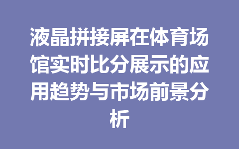 液晶拼接屏在体育场馆实时比分展示的应用趋势与市场前景分析