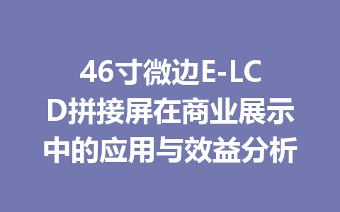 46寸微边E-LCD拼接屏在商业展示中的应用与效益分析