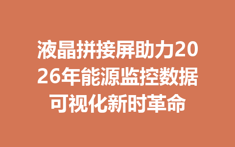 液晶拼接屏助力2026年能源监控数据可视化新时革命