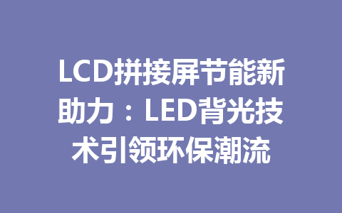 LCD拼接屏节能新助力：LED背光技术引领环保潮流