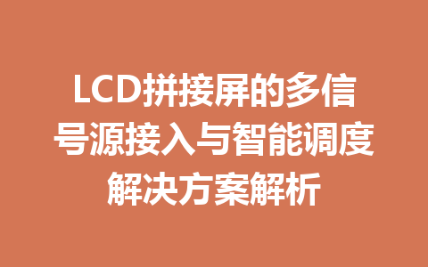 LCD拼接屏的多信号源接入与智能调度解决方案解析