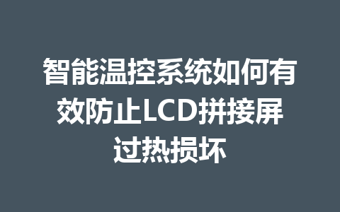 智能温控系统如何有效防止LCD拼接屏过热损坏
