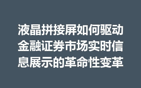 液晶拼接屏如何驱动金融证券市场实时信息展示的革命性变革