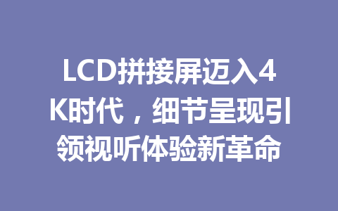 LCD拼接屏迈入4K时代，细节呈现引领视听体验新革命