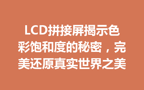 LCD拼接屏揭示色彩饱和度的秘密，完美还原真实世界之美