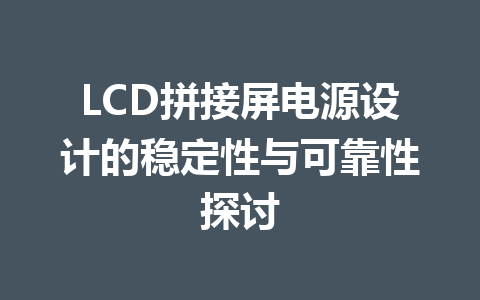LCD拼接屏电源设计的稳定性与可靠性探讨