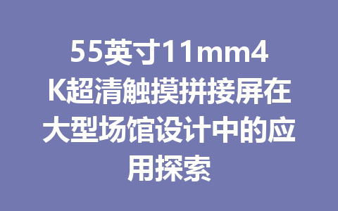 55英寸11mm4K超清触摸拼接屏在大型场馆设计中的应用探索