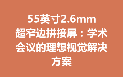 55英寸2.6mm超窄边拼接屏：学术会议的理想视觉解决方案