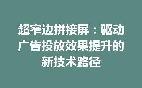 超窄边拼接屏：驱动广告投放效果提升的新技术路径