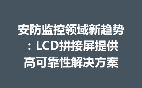 安防监控领域新趋势：LCD拼接屏提供高可靠性解决方案