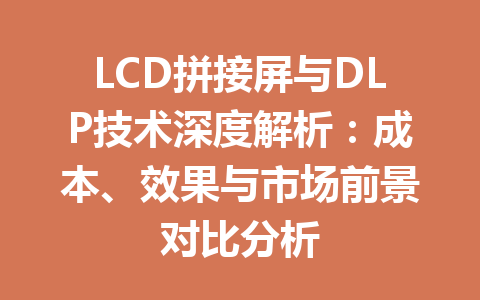 LCD拼接屏与DLP技术深度解析：成本、效果与市场前景对比分析