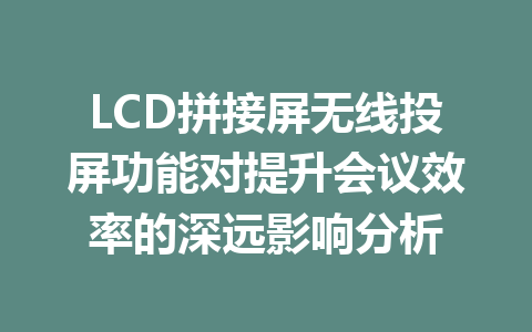 LCD拼接屏无线投屏功能对提升会议效率的深远影响分析