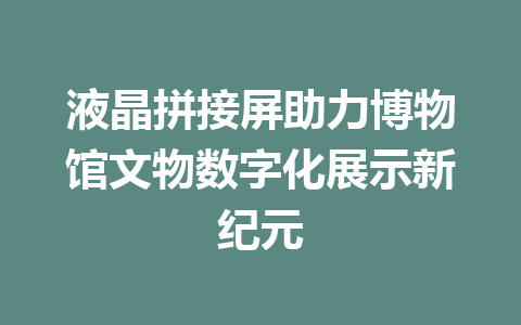 液晶拼接屏助力博物馆文物数字化展示新纪元