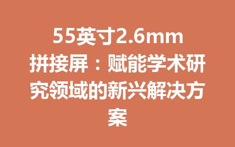 55英寸2.6mm拼接屏：赋能学术研究领域的新兴解决方案